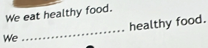 We eat healthy food. 
_ 
healthy food. 
We