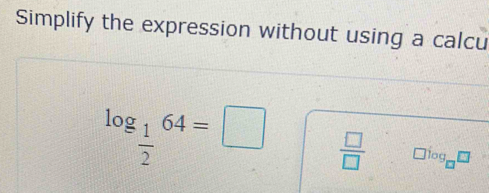 Simplify the expression without using a calcu
log _ 1/2 64=□
 □ /□  
log