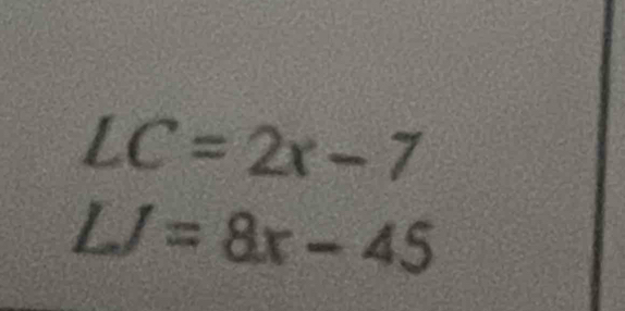 LC=2x-7
LJ=8x-45