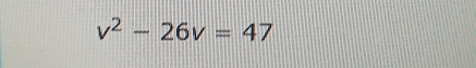 v^2-26v=47