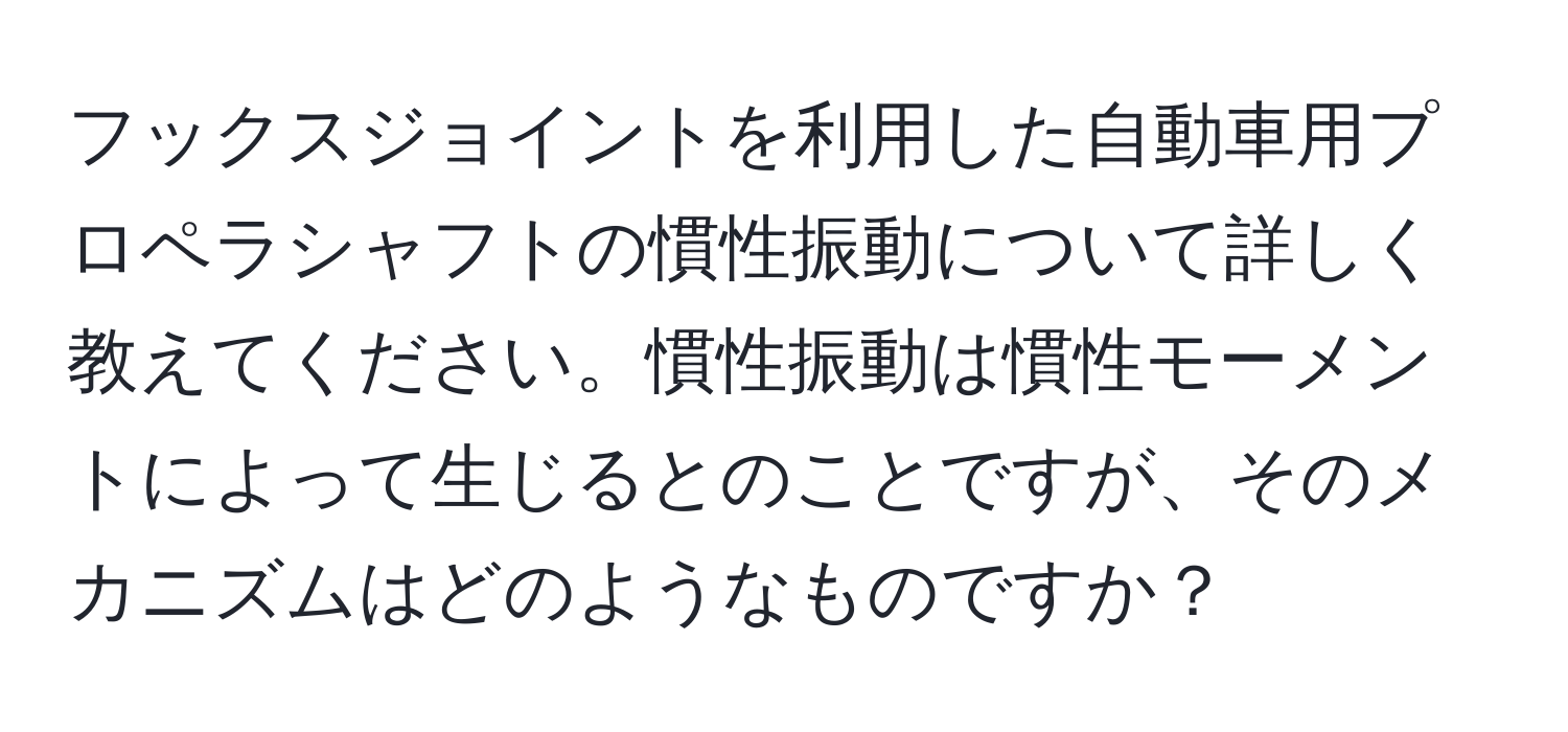 フックスジョイントを利用した自動車用プロペラシャフトの慣性振動について詳しく教えてください。慣性振動は慣性モーメントによって生じるとのことですが、そのメカニズムはどのようなものですか？