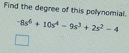 Find the degree of this polynomial.
-8s^6+10s^4-9s^3+2s^2-4