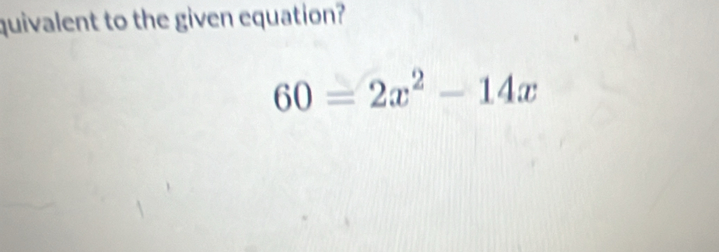 quivalent to the given equation?
60=2x^2-14x