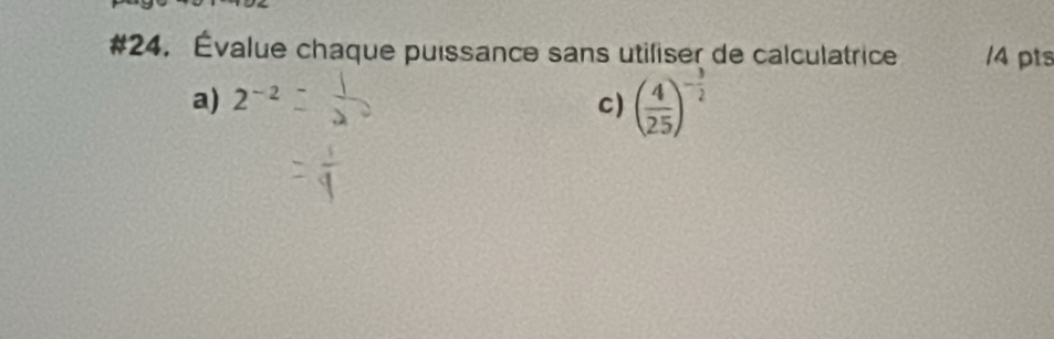 #24. Évalue chaque puissance sans utiliser de calculatrice /4 pts 
a) 2^(-2) C) ( 4/25 )^- 3/2 