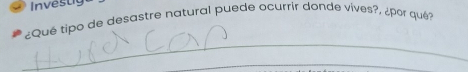 Investiga 
¿Qué tipo de desastre natural puede ocurrir donde vives?, ¿por qué? 
_ 
_