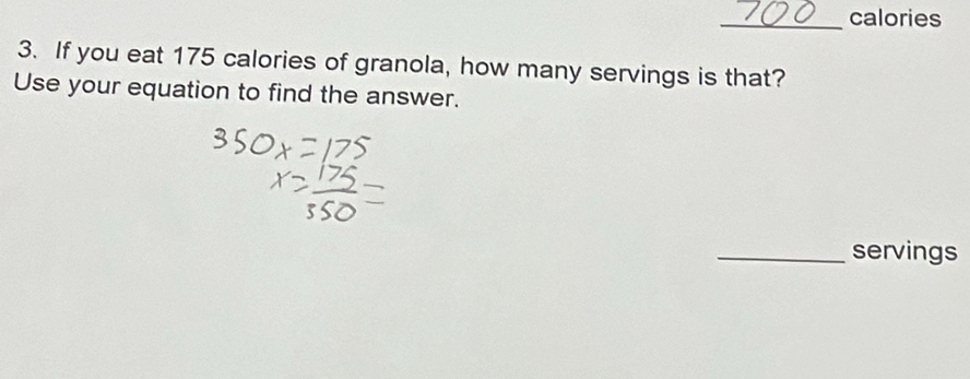 calories 
3. If you eat 175 calories of granola, how many servings is that? 
Use your equation to find the answer. 
_servings