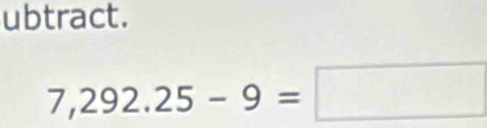 ubtract.
7,292.25-9=□