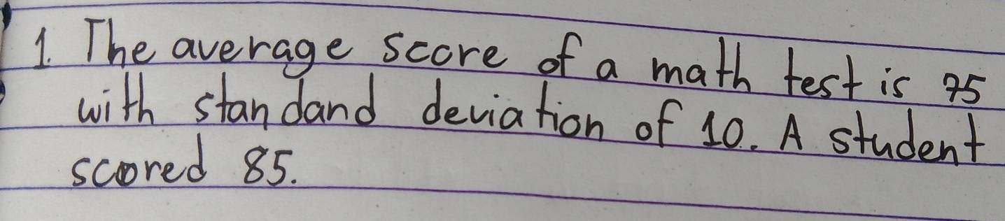 The average score of a math test is 45
with standand deviation of 10. A student 
scored 85.