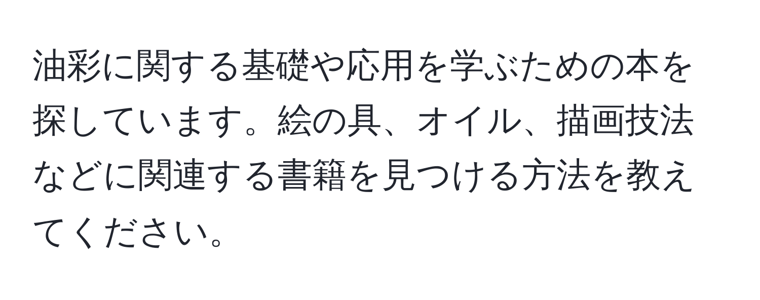 油彩に関する基礎や応用を学ぶための本を探しています。絵の具、オイル、描画技法などに関連する書籍を見つける方法を教えてください。