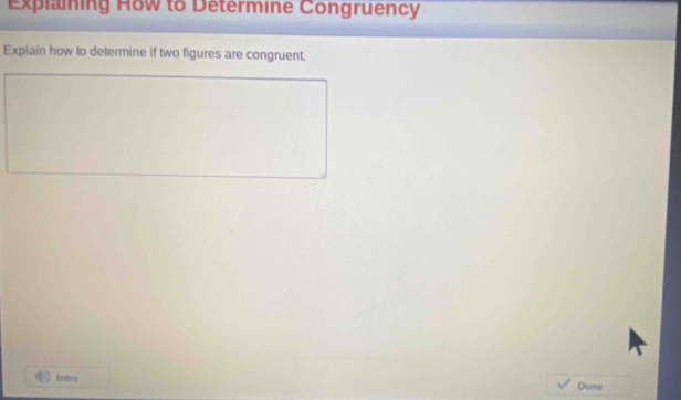 Explaining How to Determine Congruency 
Explain how to determine if two figures are congruent. 
Intro Done