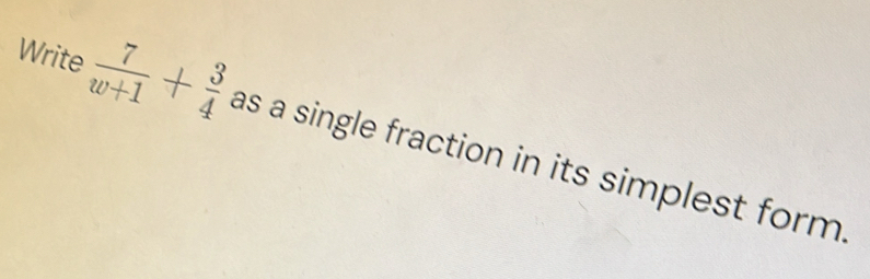 Solved: Write 7/w+1 + 3/4 as a single fraction in its simplest form. [Math]