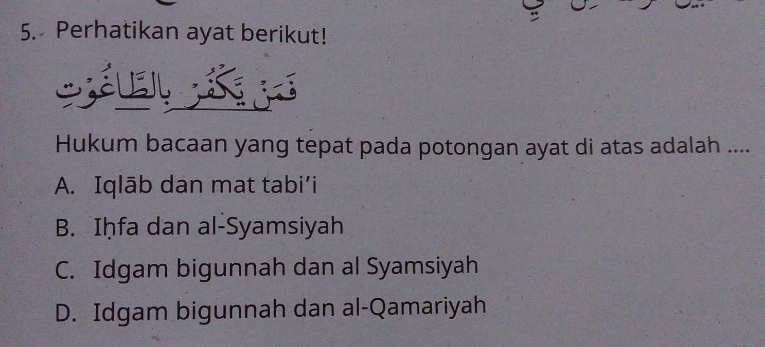 Perhatikan ayat berikut!
S Séubi
Hukum bacaan yang tepat pada potongan ayat di atas adalah ....
A. Iqlāb dan mat tabi’i
B. Iḥfa dan al-Syamsiyah
C. Idgam bigunnah dan al Syamsiyah
D. Idgam bigunnah dan al-Qamariyah