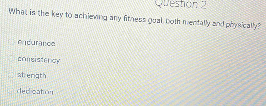 What is the key to achieving any fitness goal, both mentally and physically?
endurance
consistency
strength
dedication