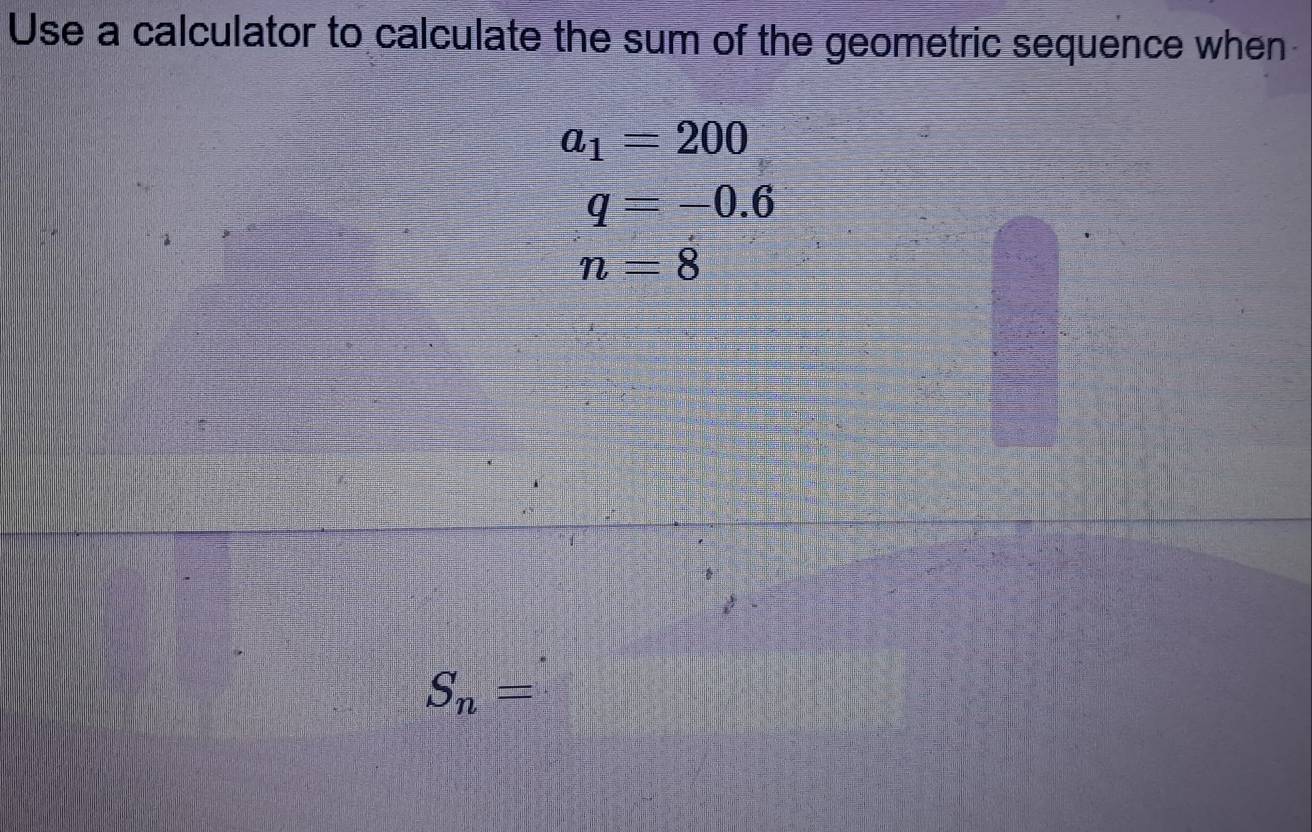 Use a calculator to calculate the sum of the geometric sequence when
a_1=200
q=-0.6
n=8
S_n=