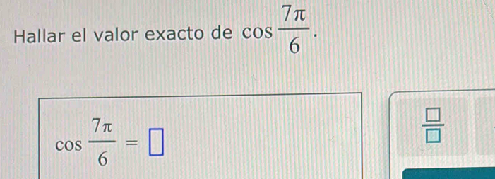 Hallar el valor exacto de cos  7π /6 .
cos  7π /6 =□
 □ /□  