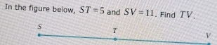 In the figure below, ST=5 and SV=11. Find TV 、