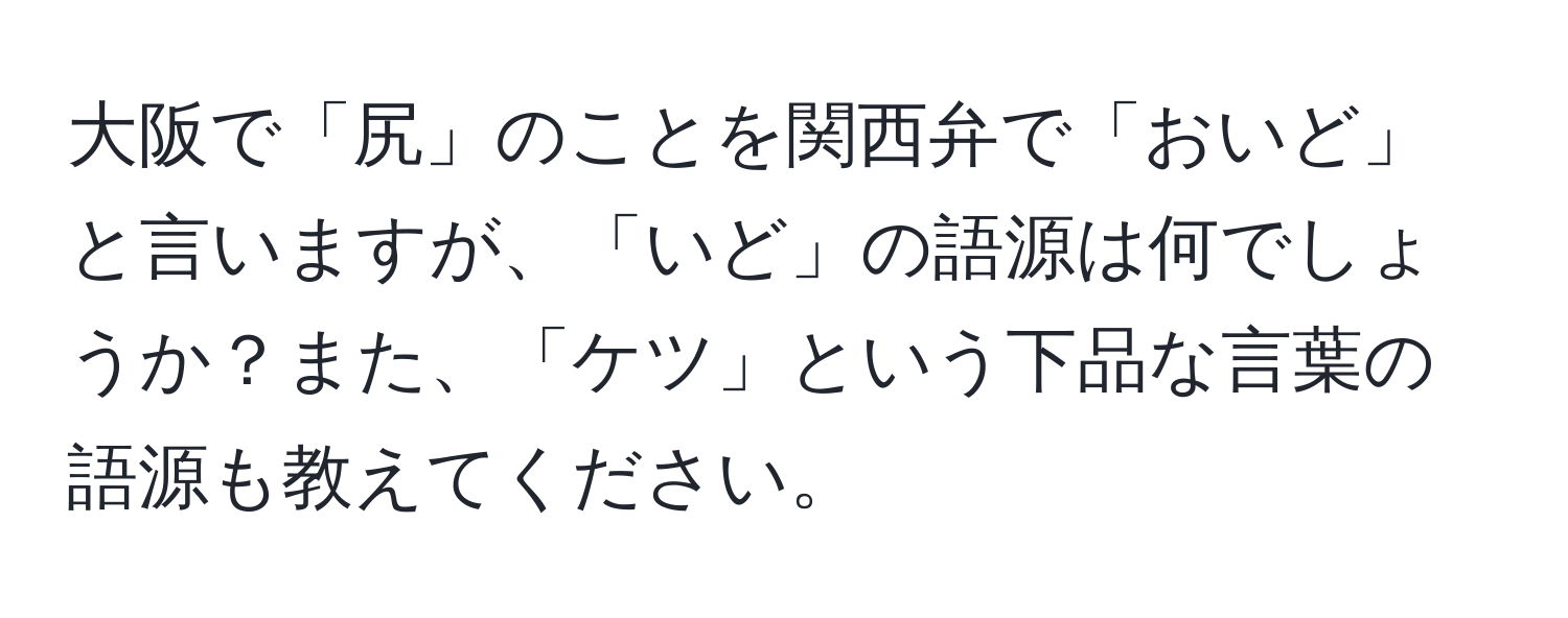 大阪で「尻」のことを関西弁で「おいど」と言いますが、「いど」の語源は何でしょうか？また、「ケツ」という下品な言葉の語源も教えてください。