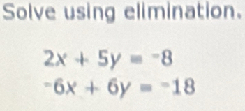 Solve using elimination.
2x+5y=-8
-6x+6y=-18