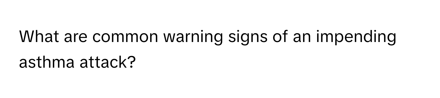 What are common warning signs of an impending asthma attack?