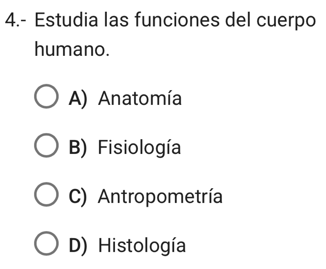 4.- Estudia las funciones del cuerpo
humano.
A) Anatomía
B) Fisiología
C) Antropometría
D) Histología