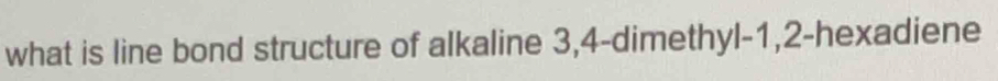 what is line bond structure of alkaline 3, 4 -dimethyl -1, 2 -hexadiene