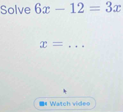 Solve 6x-12=3x
x= _ 
Watch video