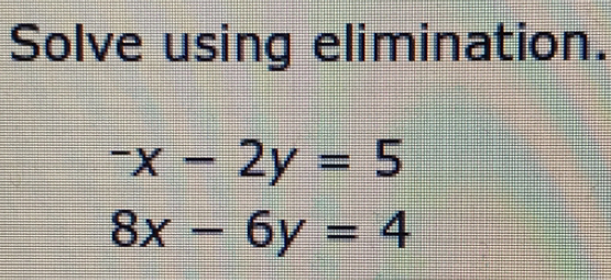 Solve using elimination.
-x-2y=5
8x-6y=4