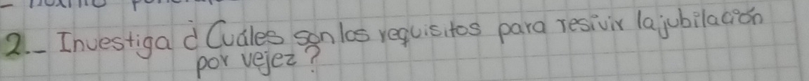 Investiga d Cudles sanlos requisitos para resivir lajubilacion 
por vejez?