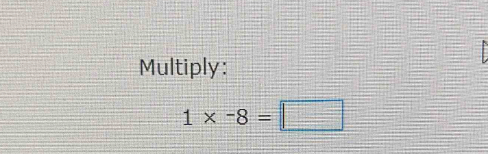 Multiply:
1* -8=□