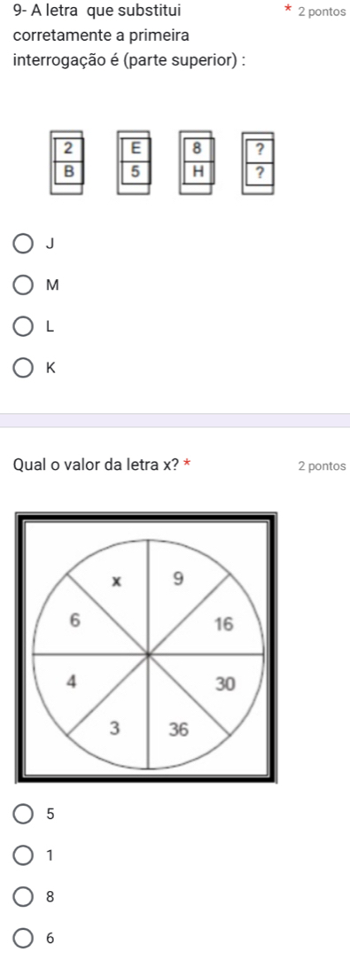 9- A letra que substitui 2 pontos
corretamente a primeira
interrogação é (parte superior) :
J
M
L
K
Qual o valor da letra x? * 2 pontos
x 9
6
16
4
30
3 36
5
1
8
6