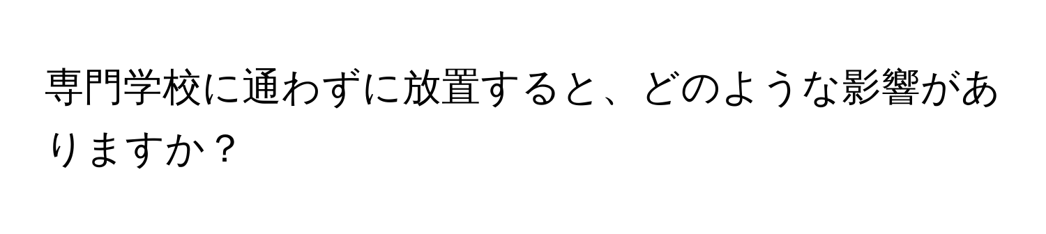 専門学校に通わずに放置すると、どのような影響がありますか？