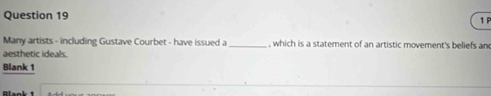 Many artists - including Gustave Courbet - have issued a _, which is a statement of an artistic movement's beliefs and 
aesthetic ideals. 
Blank 1 
Blank 1