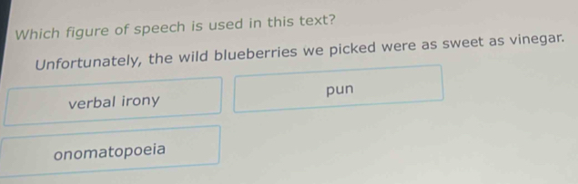 Which figure of speech is used in this text?
Unfortunately, the wild blueberries we picked were as sweet as vinegar.
pun
verbal irony
onomatopoeia