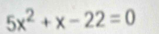 5x^2+x-22=0