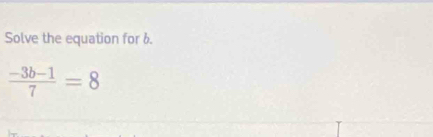 Solve the equation for 6.
 (-3b-1)/7 =8