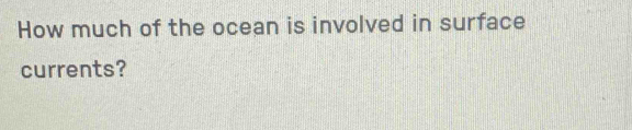 How much of the ocean is involved in surface 
currents?