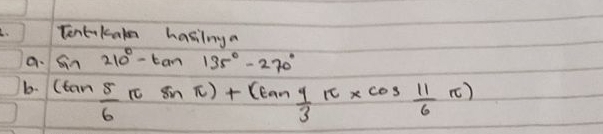 Tentikaks hasinga 
a. sin 210°-tan 135°-270°
b. (tan  5/6 π sin π )+(tan  4/3 π * cos  11/6 π )