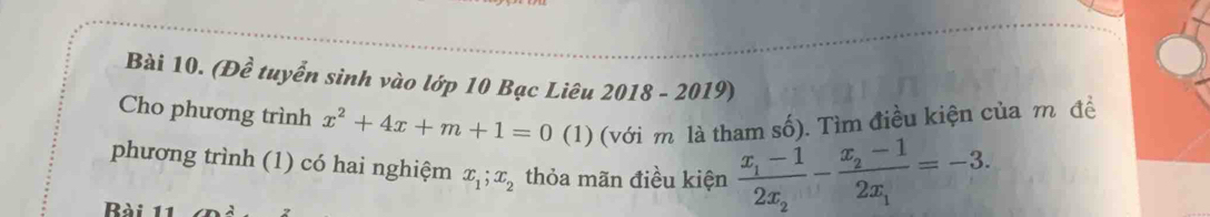 (Đề tuyển sinh vào lớp 10 Bạc Liêu 2018 - 2019)
Cho phương trình x^2+4x+m+1=0 (1) (với m là tham số). Tìm điều kiện của m đề
phương trình (1) có hai nghiệm x_1; x_2 thỏa mãn điều kiện frac x_1-12x_2-frac x_2-12x_1=-3. 
Bài