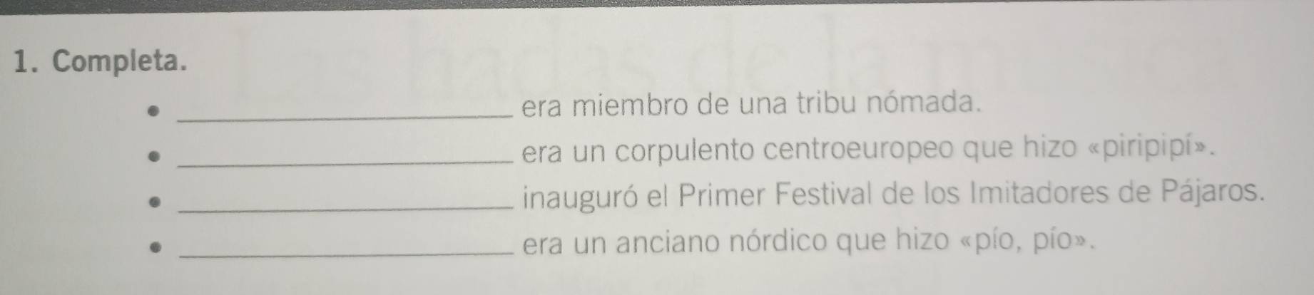 Completa. 
_era miembro de una tribu nómada. 
_era un corpulento centroeuropeo que hizo «piripipí». 
_inauguró el Primer Festival de los Imitadores de Pájaros. 
_era un anciano nórdico que hizo «pío, pío».