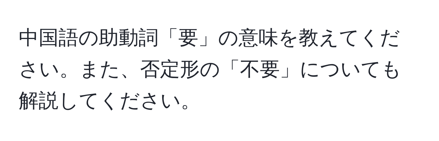 中国語の助動詞「要」の意味を教えてください。また、否定形の「不要」についても解説してください。