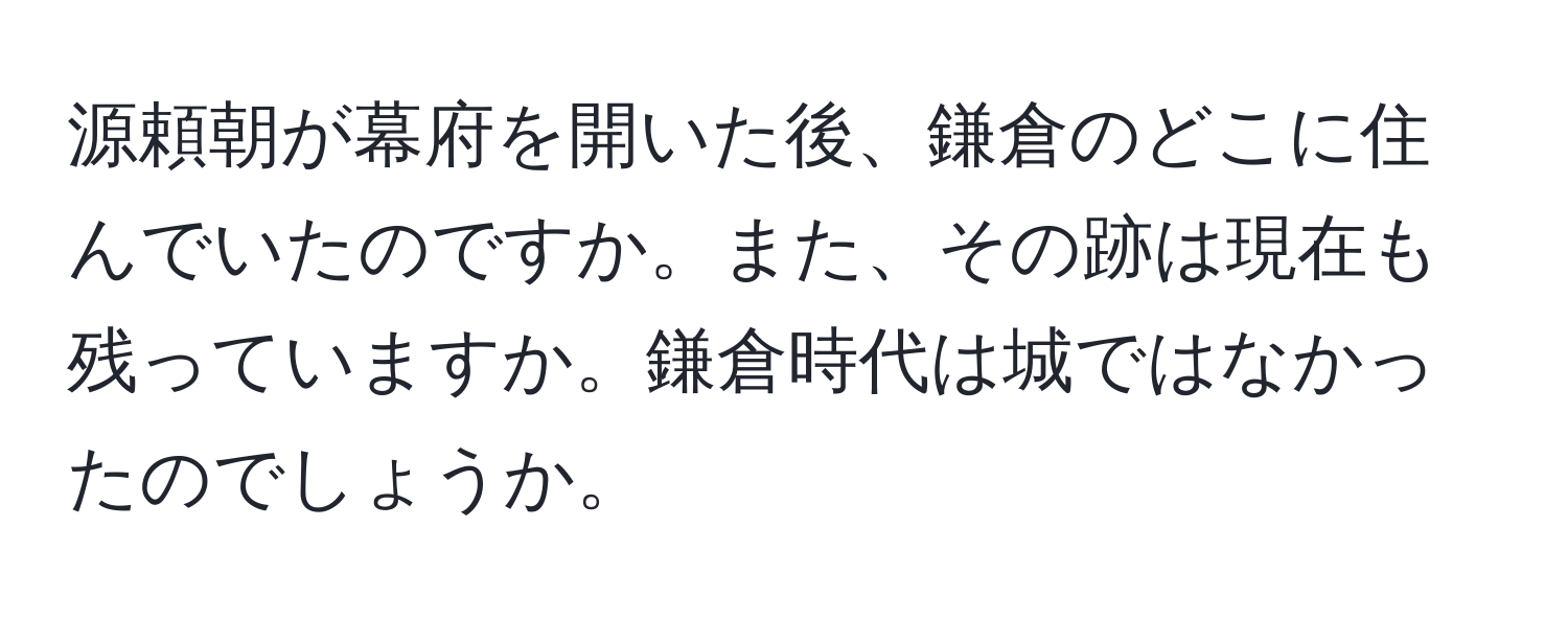 源頼朝が幕府を開いた後、鎌倉のどこに住んでいたのですか。また、その跡は現在も残っていますか。鎌倉時代は城ではなかったのでしょうか。