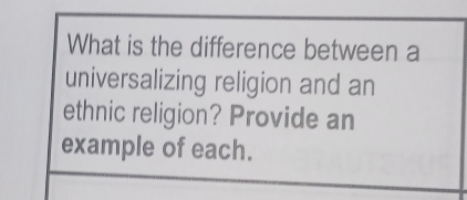 What is the difference between a 
universalizing religion and an 
ethnic religion? Provide an 
example of each.