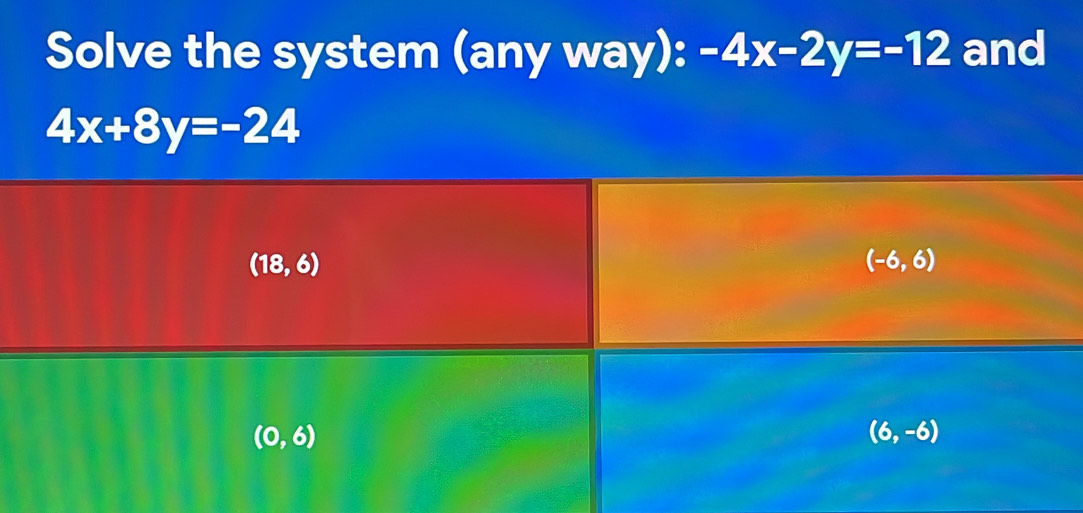 Solve the system (any way): -4x-2y=-12 and
4x+8y=-24