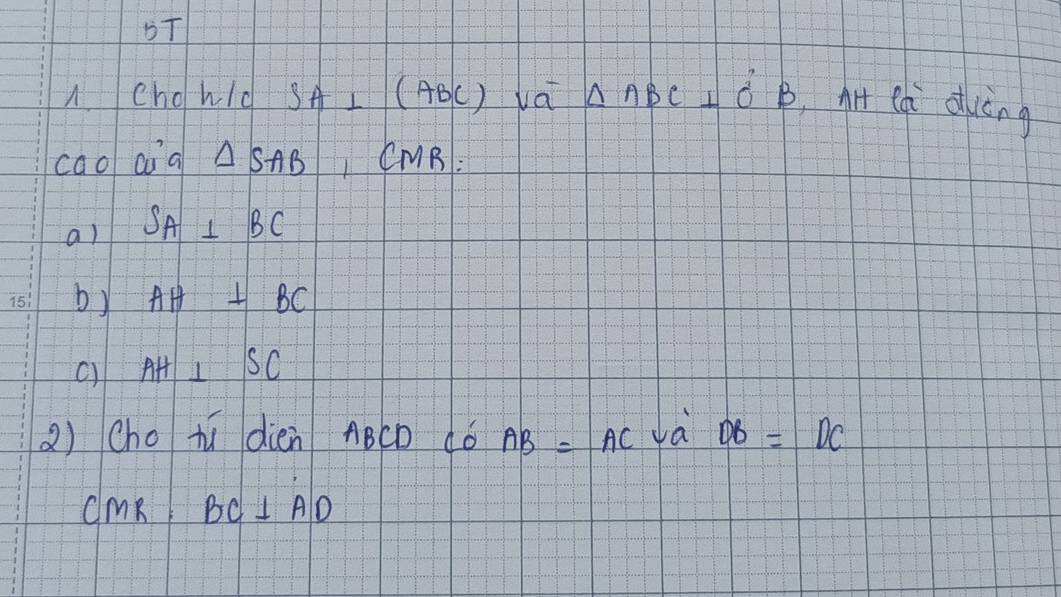 BT 
chohld SA⊥ (ABC) va △ ABC⊥ O'B At cái duòng 
caol aia △ SAB I CMR : 
a) SA⊥ BC
b) AH⊥ BC
() AH⊥ SC
() (ho tú dién ABCD dó AB=AC da DB=DC
CM BC⊥ AD