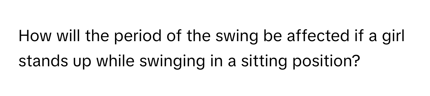 How will the period of the swing be affected if a girl stands up while swinging in a sitting position?