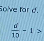 Solve for d.
 d/10 -1>