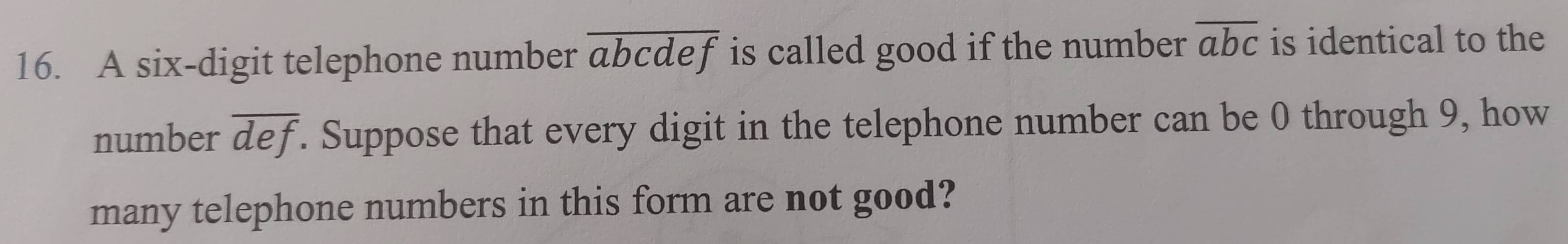 A six-digit telephone number overline abcdef is called good if the number overline abc is identical to the 
number overline def. Suppose that every digit in the telephone number can be 0 through 9, how 
many telephone numbers in this form are not good?