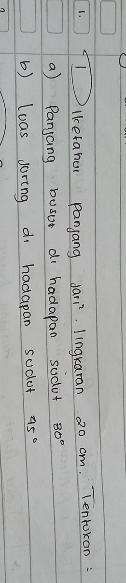 Iikefahor panjang dar1^2 lingkaran 20 cm. Tentokan : 
a) Panjang busur di hadapan sodot 30°
b) loas joring d hadapan sodot 45°