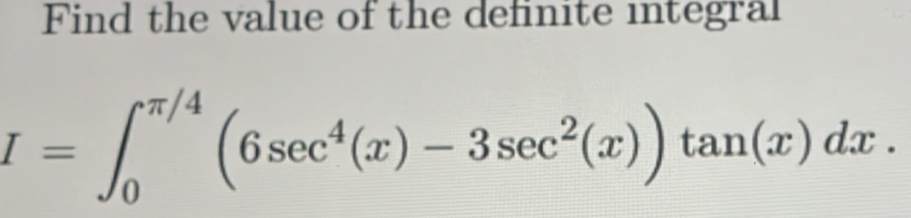 Find the value of the definite integral
I=∈t _0^((π /4)(6sec ^4)(x)-3sec^2(x))tan (x)dx.