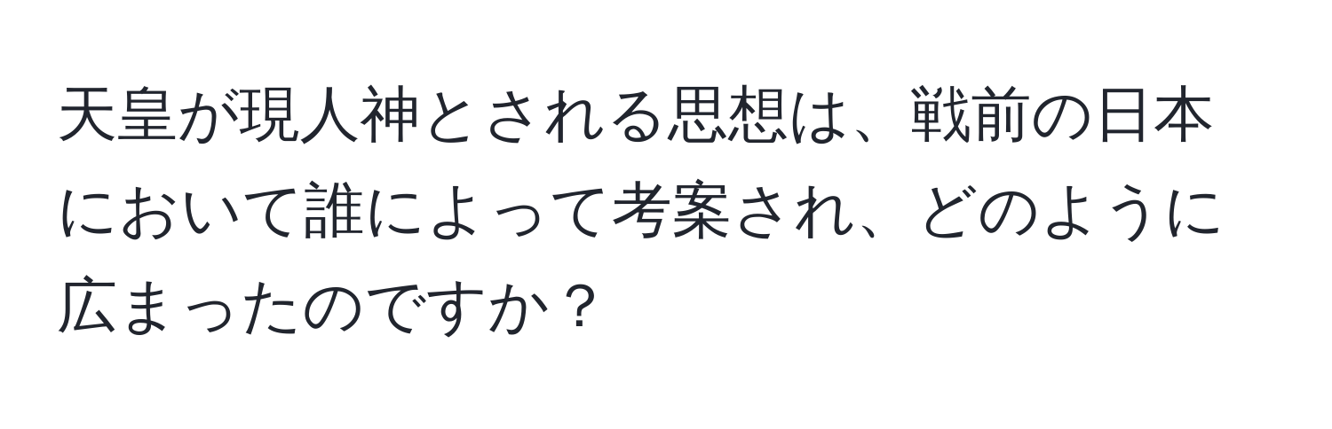 天皇が現人神とされる思想は、戦前の日本において誰によって考案され、どのように広まったのですか？